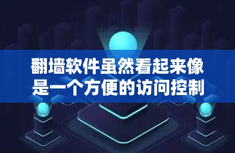 翻墙软件虽然看起来像是一个方便的访问控制工具，但它确实存在一些潜在的问题，尤其是在安全性和操作复杂性方面。以下是对翻墙软件的详细分析