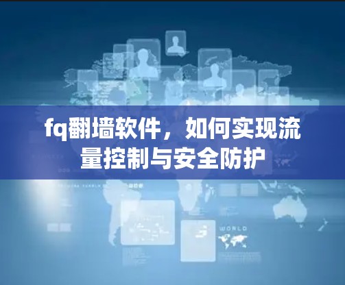 fq翻墙软件，如何实现流量控制与安全防护