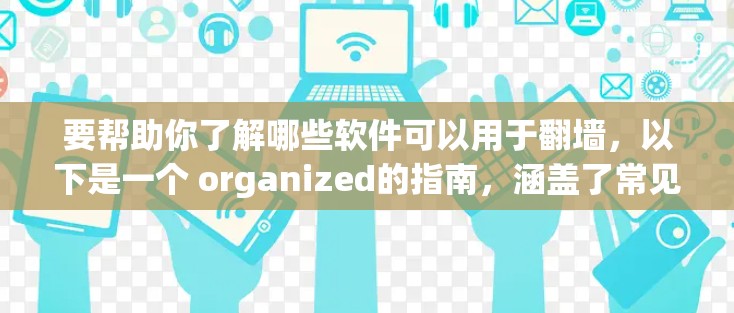 要帮助你了解哪些软件可以用于翻墙，以下是一个 organized的指南，涵盖了常见翻墙软件的介绍、功能、安全评估和安装步骤