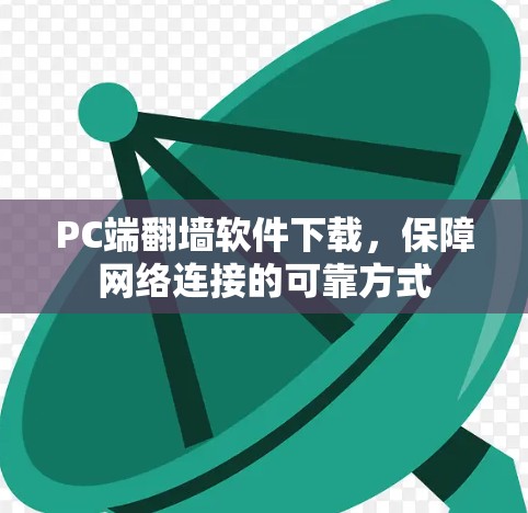 PC端翻墙软件下载，保障网络连接的可靠方式