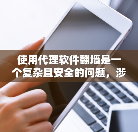 使用代理软件翻墙是一个复杂且安全的问题，涉及多个步骤和潜在风险。以下是一个有条理的总结，帮助您更好地理解和管理这一过程