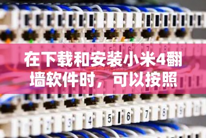 在下载和安装小米4翻墙软件时，可以按照以下步骤操作