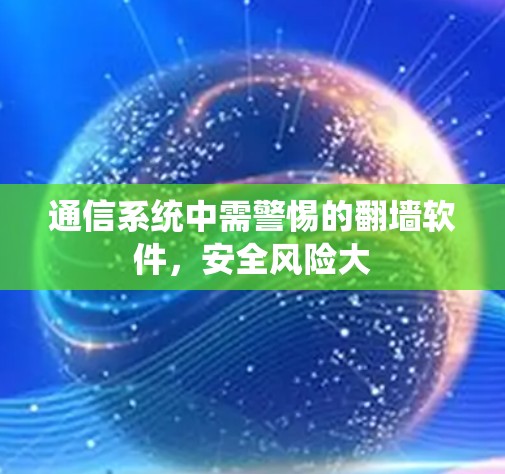 通信系统中需警惕的翻墙软件，安全风险大