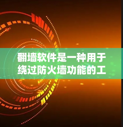 翻墙软件是一种用于绕过防火墙功能的工具，允许用户访问网络资源。以下是对浏览器翻墙软件的详细分析和使用指南