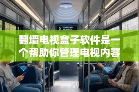 翻墙电视盒子软件是一个帮助你管理电视内容翻墙的手机应用程序，提供多种功能，如调整翻墙位置、设置时间限制、保留原始内容等。以下是详细的步骤和信息，帮助你更好地理解和使用这个软件