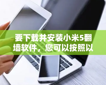 要下载并安装小米5翻墙软件，您可以按照以下步骤进行