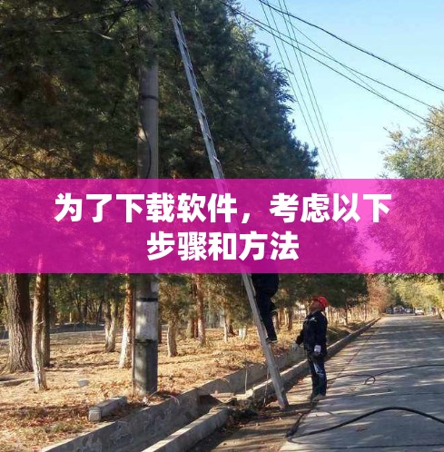 为了下载软件，考虑以下步骤和方法
