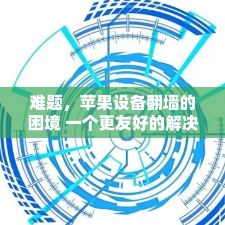 难题，苹果设备翻墙的困境 一个更友好的解决方案