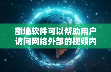 翻墙软件可以帮助用户访问网络外部的视频内容，通常需要付费或订阅。以下是推荐的翻墙软件和平台，根据用户需求和预算进行选择