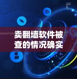 卖翻墙软件被查的情况确实存在，尽管这些软件主要是针对特定的网络过滤器进行设计的，但合法存在。以下是对这一现象的详细分析和建议