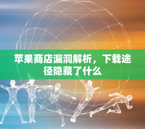 苹果商店漏洞解析，下载途径隐藏了什么
