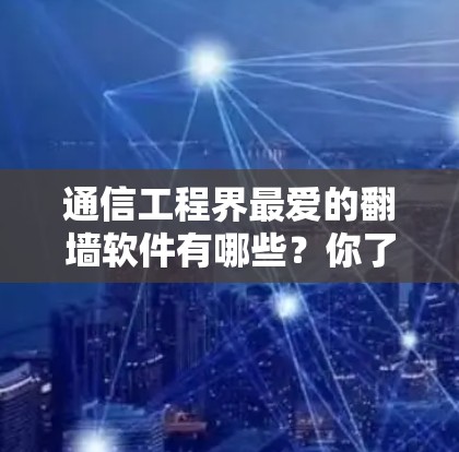 通信工程界最爱的翻墙软件有哪些？你了解多少？