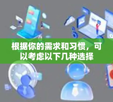根据你的需求和习惯，可以考虑以下几种选择