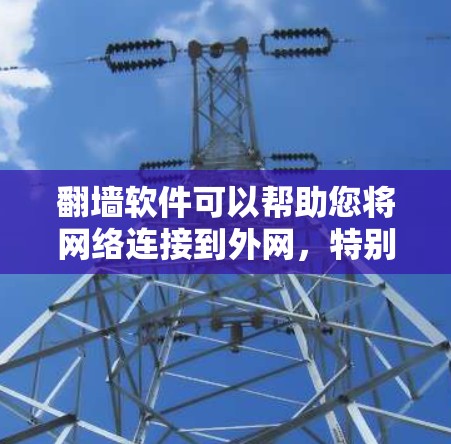 翻墙软件可以帮助您将网络连接到外网，特别是当您的设备无法连接到互联网时。以下是一些免费的翻墙软件推荐，您可以根据自己的需求选择适合的工具