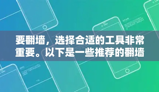 要翻墙，选择合适的工具非常重要。以下是一些推荐的翻墙软件和工具，适合不同需求的用户