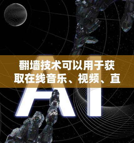 翻墙技术可以用于获取在线音乐、视频、直播内容等资源，但需要注意的是，使用翻墙技术需要遵守相关法律法规和版权保护。以下是一些关于翻墙的常见应用和使用建议