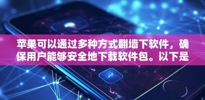 苹果可以通过多种方式翻墙下软件，确保用户能够安全地下载软件包。以下是一些具体的方法和步骤