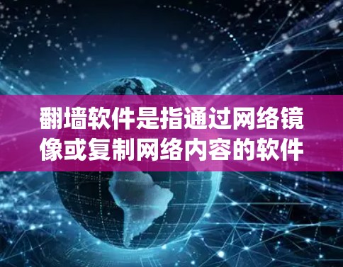 翻墙软件是指通过网络镜像或复制网络内容的软件，通常用于访问网络资源时不需要下载或复制文件，而是通过网络镜像或复制来获取内容。以下是一些 commonly used 的翻墙软件，供您参考