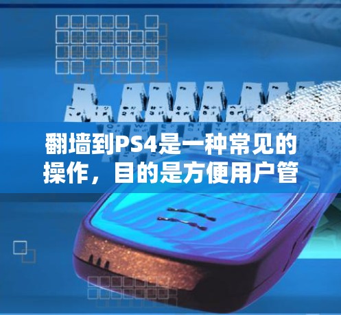 翻墙到PS4是一种常见的操作，目的是方便用户管理PS4设备。以下是详细的步骤和建议