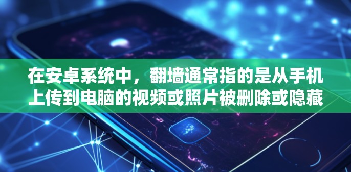 在安卓系统中，翻墙通常指的是从手机上传到电脑的视频或照片被删除或隐藏，然后在电脑上重新上传。以下是一些常见的安卓翻墙软件及其使用方法