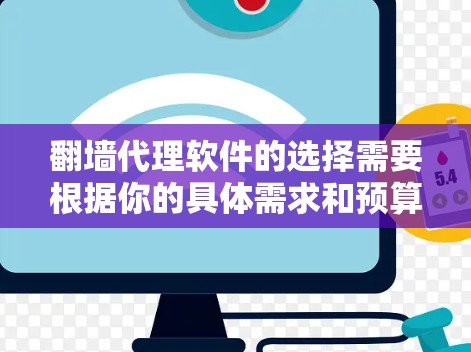 翻墙代理软件的选择需要根据你的具体需求和预算来决定。以下是一些推荐的翻墙代理软件，供你参考
