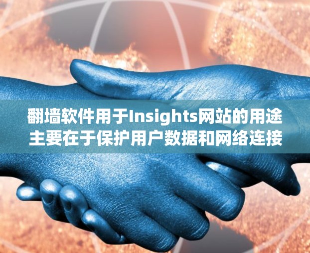 翻墙软件用于Insights网站的用途主要在于保护用户数据和网络连接，同时提供强大的访问控制和网络管理功能。以下是对这些翻墙软件的详细分析和推荐