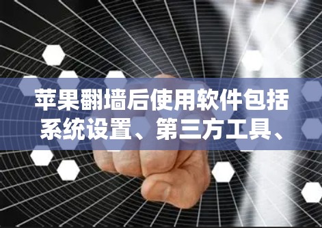 苹果翻墙后使用软件包括系统设置、第三方工具、内部API以及数据保护工具。以下是详细的步骤和建议