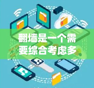 翻墙是一个需要综合考虑多方面因素的流程，以确保安全性和高效性。以下是一个系统化的指南，帮助您顺利完成翻墙操作