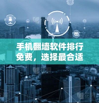 手机翻墙软件排行免费，选择最合适的解决方案
