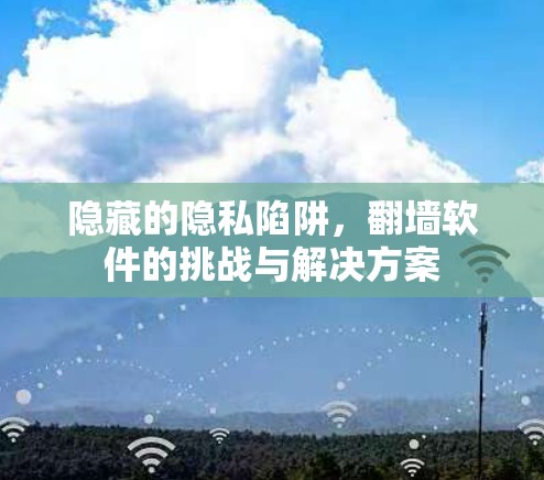 隐藏的隐私陷阱，翻墙软件的挑战与解决方案