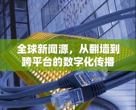 全球新闻源，从翻墙到跨平台的数字化传播