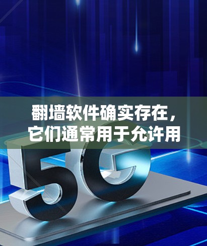 翻墙软件确实存在，它们通常用于允许用户在特定平台上访问不支持访问的网站或内容。这些软件通过在目标服务器上运行，将用户从这些网站中隔离，从而实现翻墙功能。以下是对翻墙软件真实情况的分析