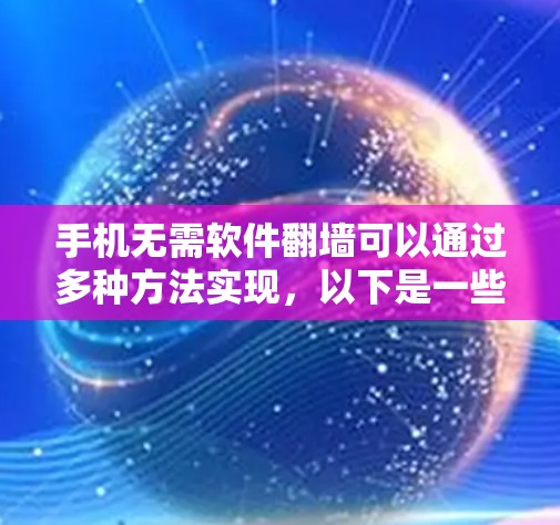 手机无需软件翻墙可以通过多种方法实现，以下是一些常见的方法和它们的适用情况