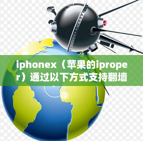 iphonex（苹果的iproper）通过以下方式支持翻墙，以保护用户免受网络访问