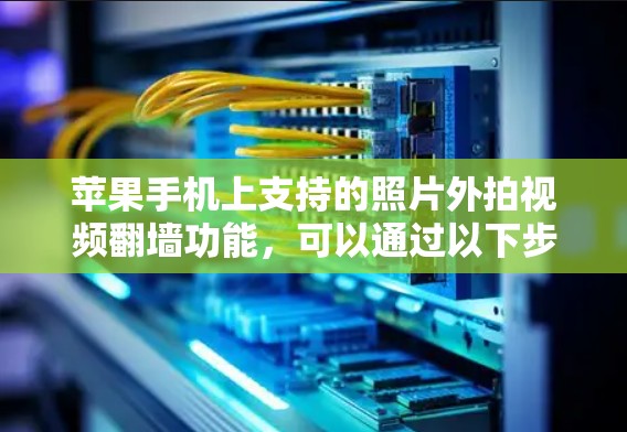 苹果手机上支持的照片外拍视频翻墙功能，可以通过以下步骤操作
