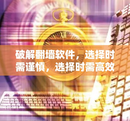 破解翻墙软件，选择时需谨慎，选择时需高效！