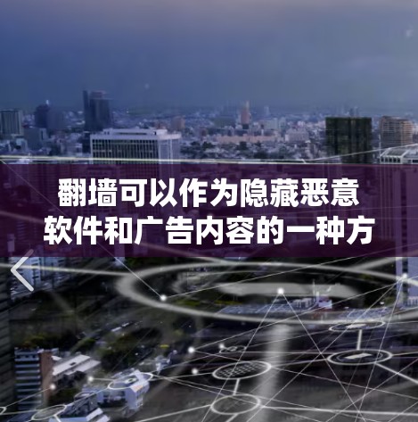翻墙可以作为隐藏恶意软件和广告内容的一种方式，虽然有效，但也需要谨慎使用。以下是一个分步骤的指南，帮助您理解和使用翻墙工具
