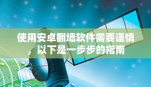 使用安卓翻墙软件需要谨慎，以下是一步步的指南