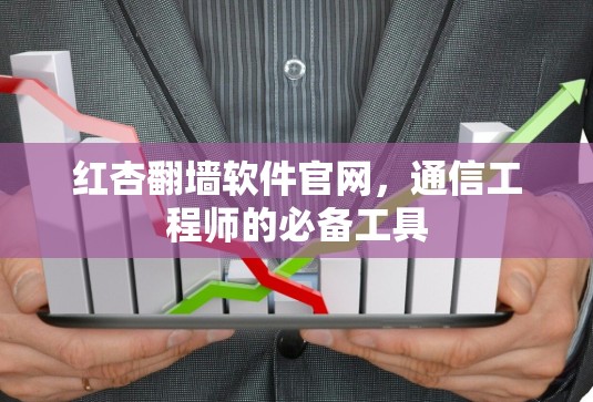红杏翻墙软件官网，通信工程师的必备工具