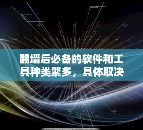 翻墙后必备的软件和工具种类繁多，具体取决于翻墙的目的和需求。以下是一些常见的翻墙后必备软件和工具