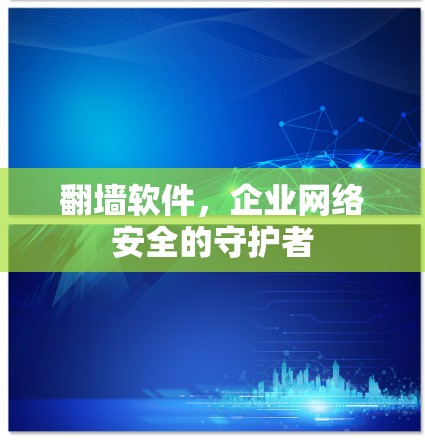 翻墙软件，企业网络安全的守护者