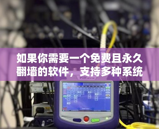 如果你需要一个免费且永久翻墙的软件，支持多种系统环境，以下是一些推荐