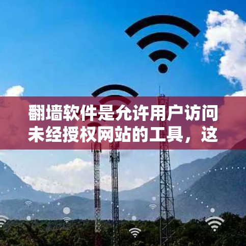 翻墙软件是允许用户访问未经授权网站的工具，这些软件通常用于观看美女直播等内容。以下是一个结构化的总结，帮助你更好地选择适合的翻墙软件