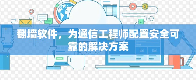 翻墙软件，为通信工程师配置安全可靠的解决方案