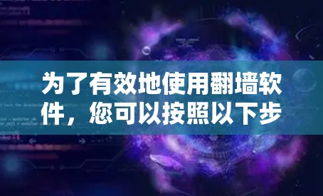 为了有效地使用翻墙软件，您可以按照以下步骤进行