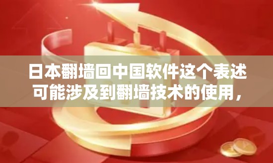 日本翻墙回中国软件这个表述可能涉及到翻墙技术的使用，具体含义可能有所不同。以下是一些可能的解释和建议
