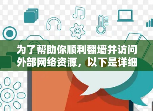 为了帮助你顺利翻墙并访问外部网络资源，以下是详细的步骤指南