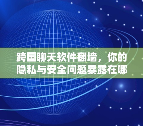 跨国聊天软件翻墙，你的隐私与安全问题暴露在哪里？