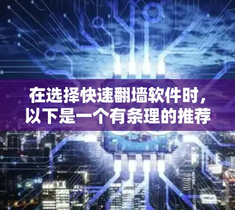 在选择快速翻墙软件时，以下是一个有条理的推荐和步骤指南，帮助你找到最适合你的解决方案