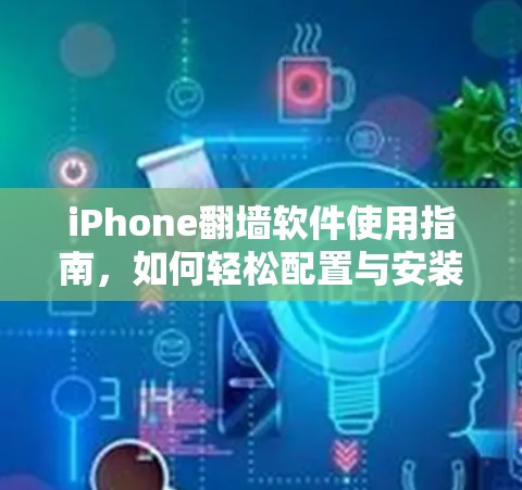 iPhone翻墙软件使用指南，如何轻松配置与安装